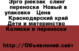 Эрго-рюкзак, слинг, переноска. Новый в упаковке › Цена ­ 1 500 - Краснодарский край Дети и материнство » Коляски и переноски   